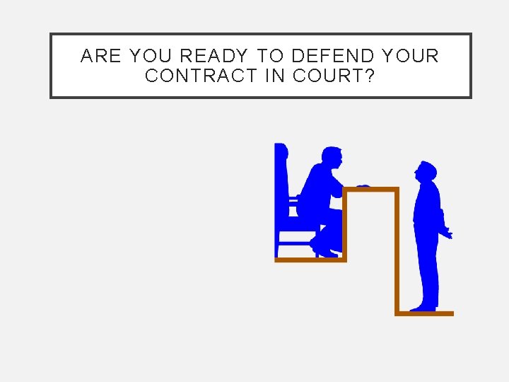 ARE YOU READY TO DEFEND YOUR CONTRACT IN COURT? 