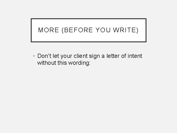 MORE (BEFORE YOU WRITE) • Don’t let your client sign a letter of intent