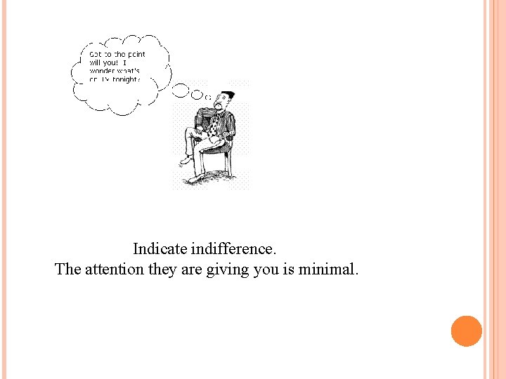 Indicate indifference. The attention they are giving you is minimal. 