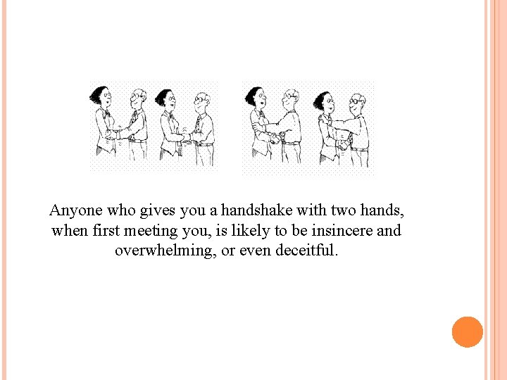 Anyone who gives you a handshake with two hands, when first meeting you, is