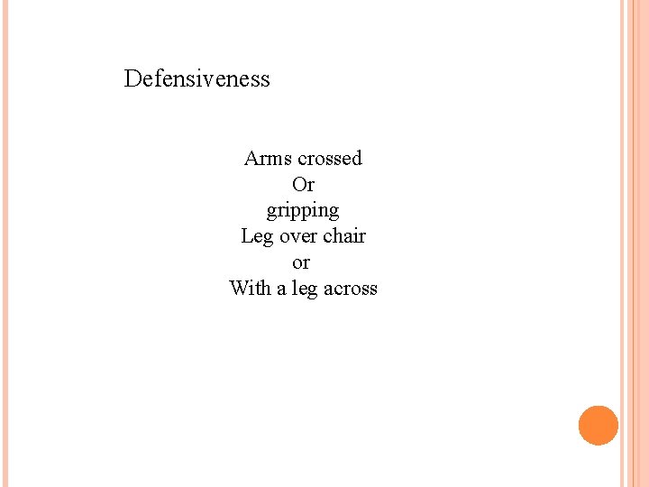 Defensiveness Arms crossed Or gripping Leg over chair or With a leg across 