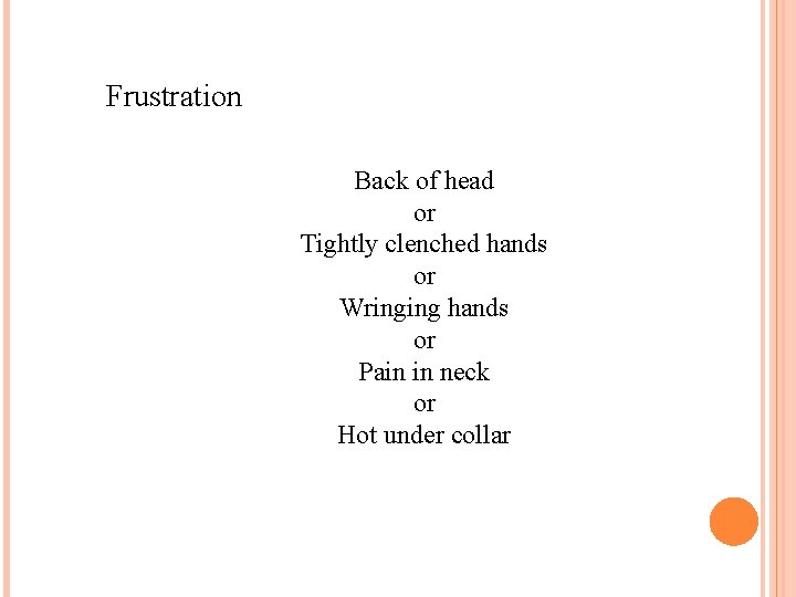 Frustration Back of head or Tightly clenched hands or Wringing hands or Pain in