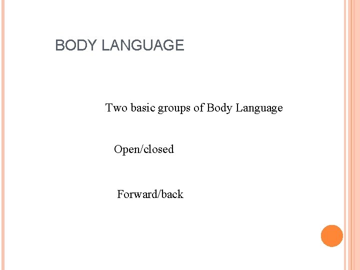  BODY LANGUAGE Two basic groups of Body Language Open/closed Forward/back 