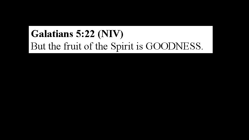 Galatians 5: 22 (NIV) But the fruit of the Spirit is GOODNESS. 