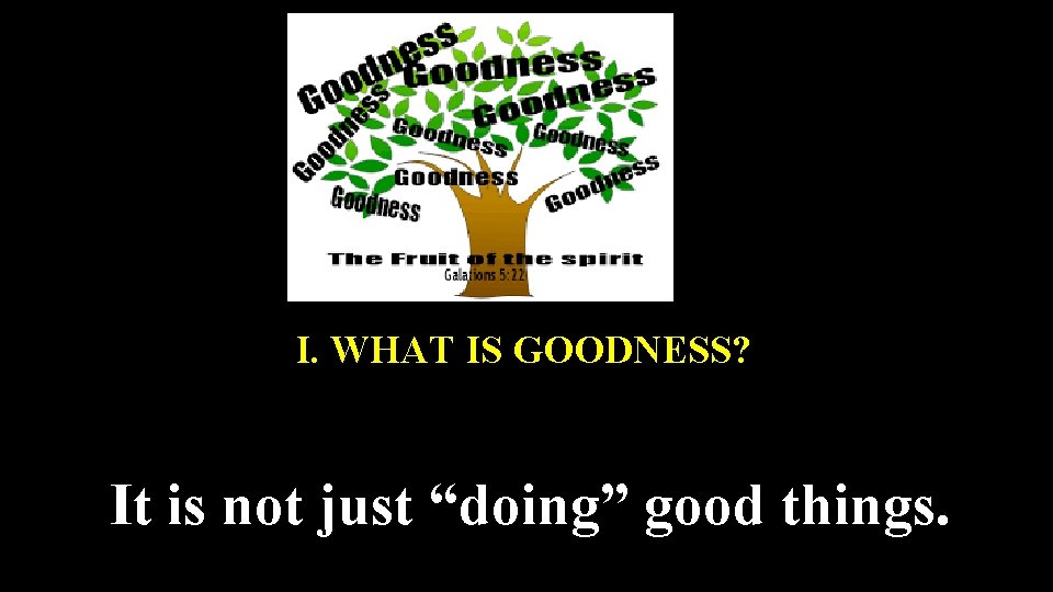 I. WHAT IS GOODNESS? It is not just “doing” good things. 