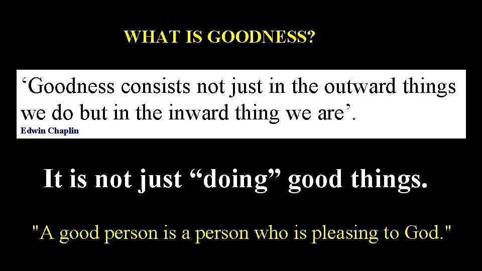 WHAT IS GOODNESS? ‘Goodness consists not just in the outward things we do but