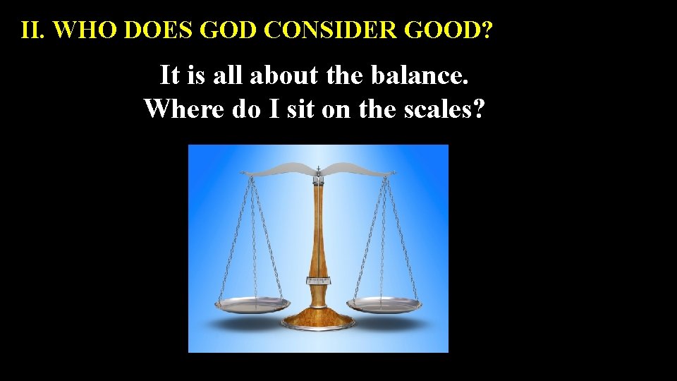 II. WHO DOES GOD CONSIDER GOOD? It is all about the balance. Where do