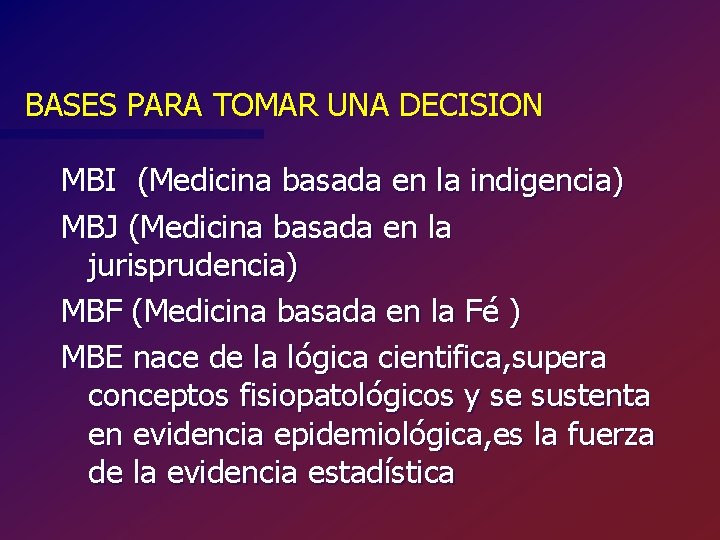 BASES PARA TOMAR UNA DECISION MBI (Medicina basada en la indigencia) MBJ (Medicina basada