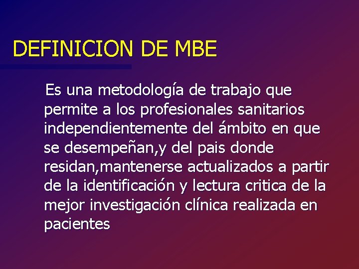 DEFINICION DE MBE Es una metodología de trabajo que permite a los profesionales sanitarios