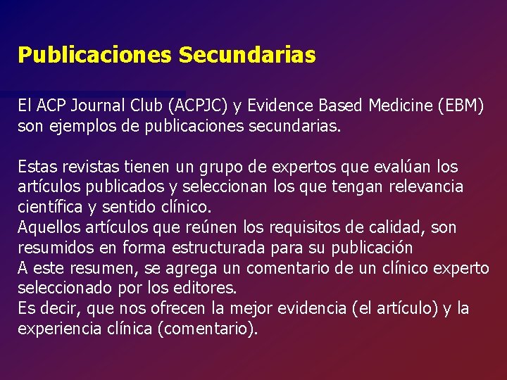 Publicaciones Secundarias El ACP Journal Club (ACPJC) y Evidence Based Medicine (EBM) son ejemplos