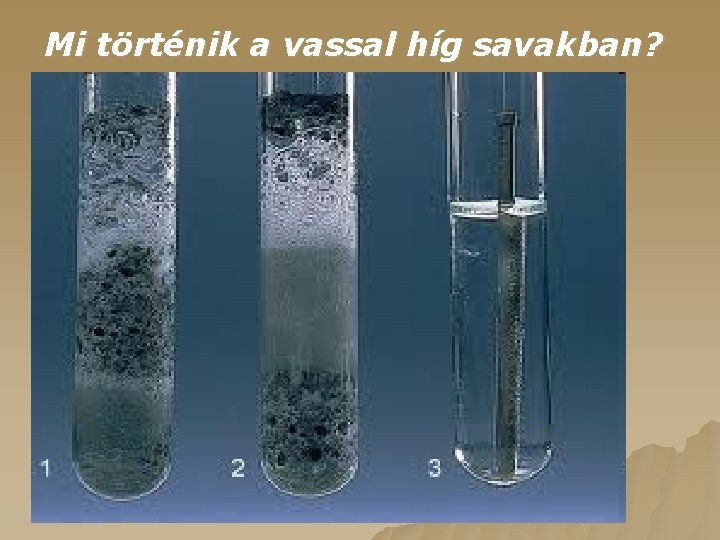 Mi történik a vassal híg savakban? Híg savakban oldódik, hidrogéngázt fejleszt. Tömény savakban passzíváldóik