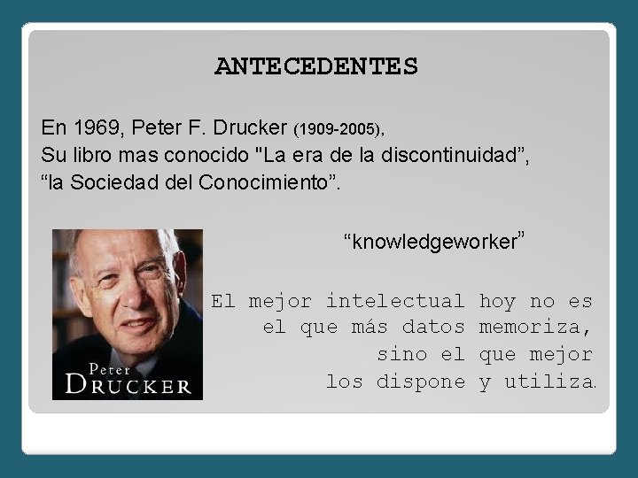 ANTECEDENTES En 1969, Peter F. Drucker (1909 -2005), Su libro mas conocido "La era