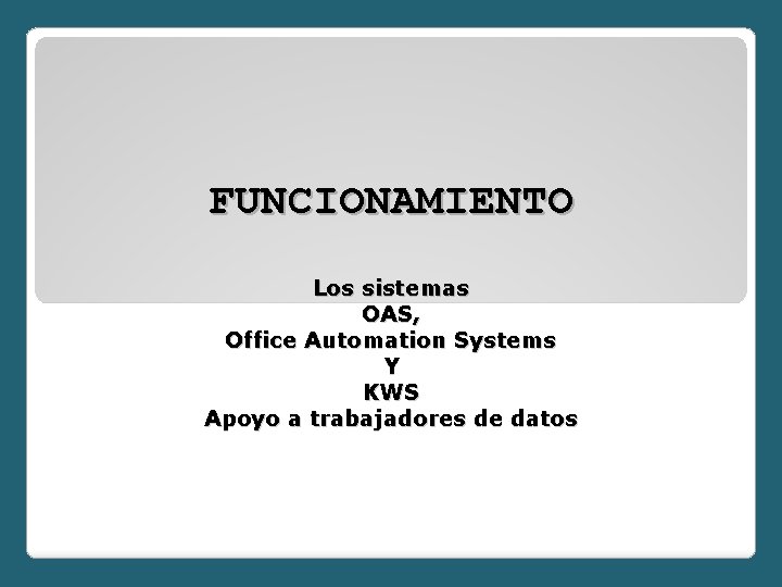 FUNCIONAMIENTO Los sistemas OAS, Office Automation Systems Y KWS Apoyo a trabajadores de datos