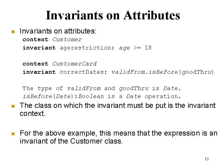 Invariants on Attributes n Invariants on attributes: context Customer invariant agerestriction: age >= 18 Invariants on Attributes n Invariants on attributes: context Customer invariant agerestriction: age >= 18