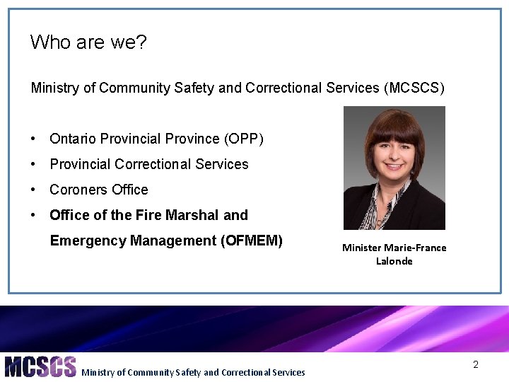 Who are we? Ministry of Community Safety and Correctional Services (MCSCS) • Ontario Provincial