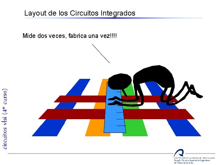 Layout de los Circuitos Integrados circuitos vlsi (4º curso) Mide dos veces, fabrica una