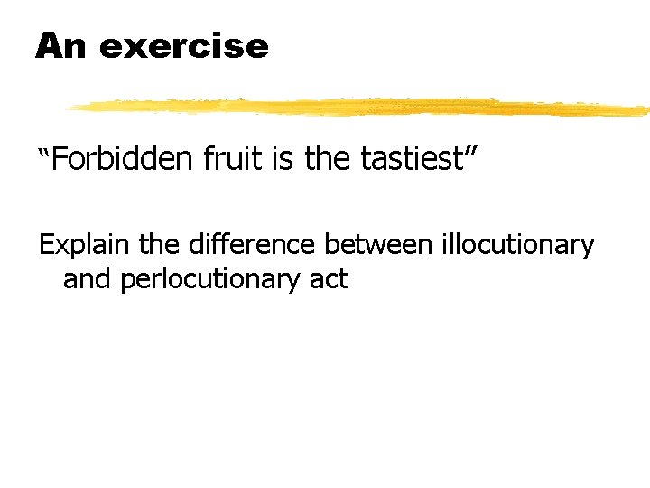 An exercise “Forbidden fruit is the tastiest” Explain the difference between illocutionary and perlocutionary