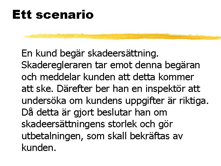 Ett scenario En kund begär skadeersättning. Skaderegleraren tar emot denna begäran och meddelar kunden