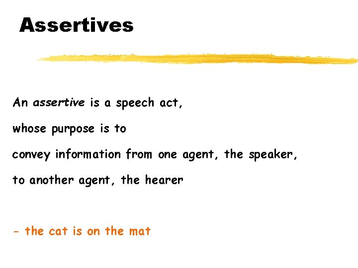 Assertives An assertive is a speech act, whose purpose is to convey information from