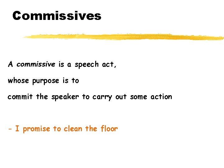 Commissives A commissive is a speech act, whose purpose is to commit the speaker