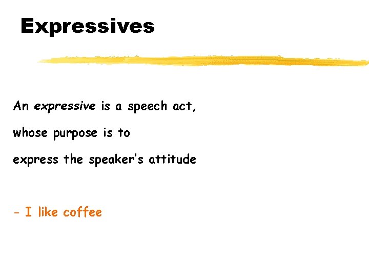 Expressives An expressive is a speech act, whose purpose is to express the speaker’s