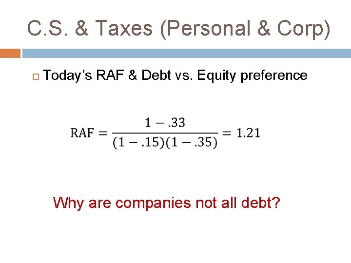 C. S. & Taxes (Personal & Corp) Today’s RAF & Debt vs. Equity preference