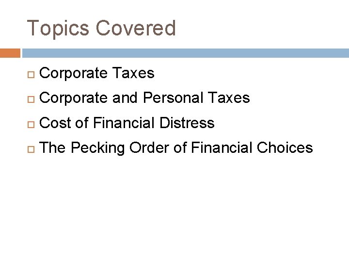 Topics Covered Corporate Taxes Corporate and Personal Taxes Cost of Financial Distress The Pecking
