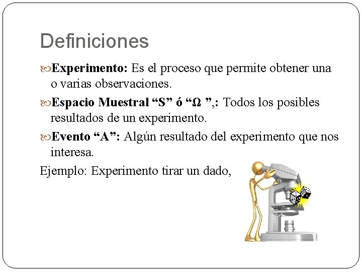 Definiciones Experimento: Es el proceso que permite obtener una o varias observaciones. Espacio Muestral