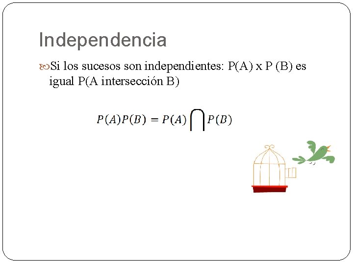 Independencia Si los sucesos son independientes: P(A) x P (B) es igual P(A intersección