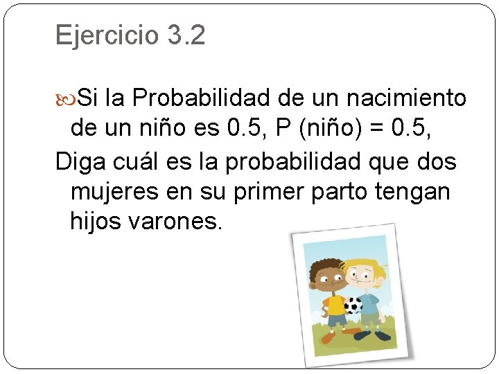 Ejercicio 3. 2 Si la Probabilidad de un nacimiento de un niño es 0.