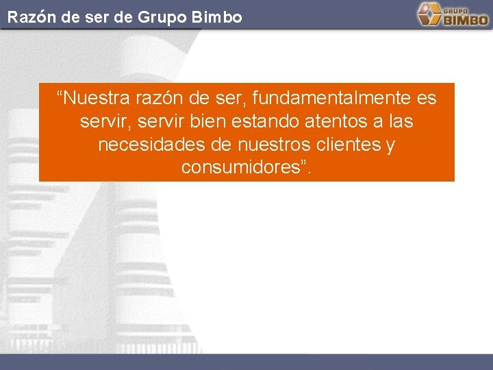 Razón de ser de Grupo Bimbo “Nuestra razón de ser, fundamentalmente es servir, servir