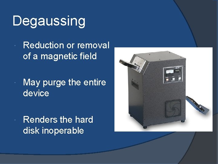 Degaussing Reduction or removal of a magnetic field May purge the entire device Renders