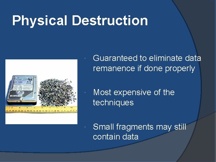 Physical Destruction Guaranteed to eliminate data remanence if done properly Most expensive of the