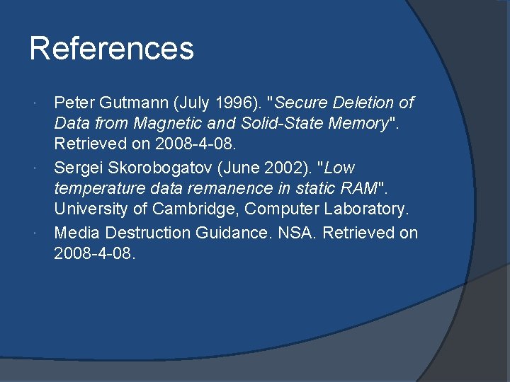 References Peter Gutmann (July 1996). "Secure Deletion of Data from Magnetic and Solid-State Memory". References Peter Gutmann (July 1996). "Secure Deletion of Data from Magnetic and Solid-State Memory".