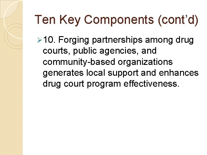 Ten Key Components (cont’d) Ø 10. Forging partnerships among drug courts, public agencies, and