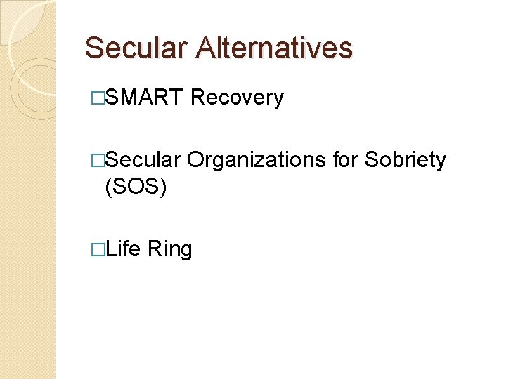 Secular Alternatives �SMART Recovery �Secular Organizations for Sobriety (SOS) �Life Ring 