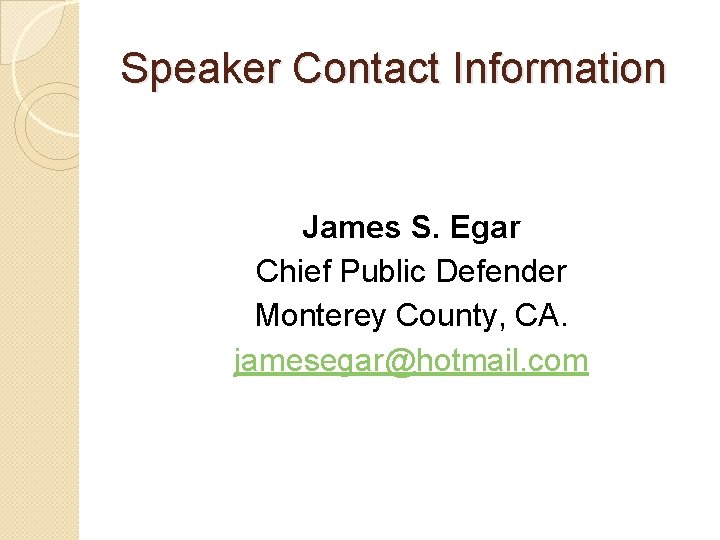 Speaker Contact Information James S. Egar Chief Public Defender Monterey County, CA. jamesegar@hotmail. com