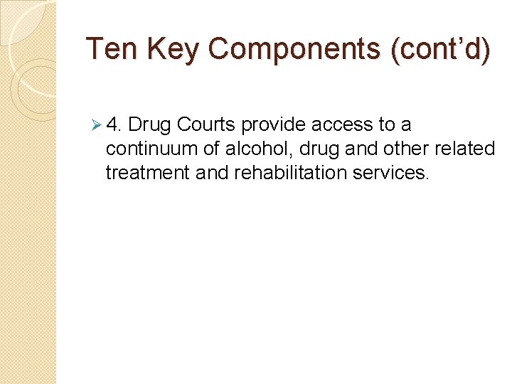 Ten Key Components (cont’d) Ø 4. Drug Courts provide access to a continuum of