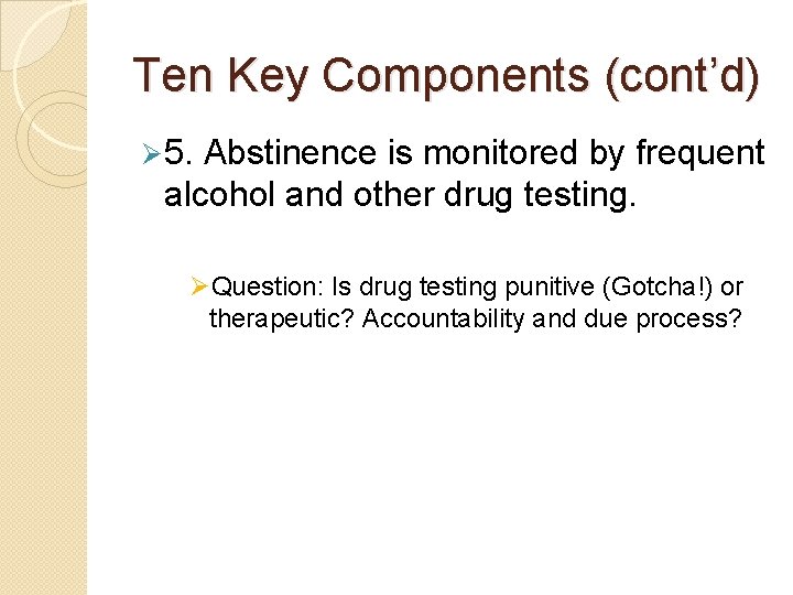 Ten Key Components (cont’d) Ø 5. Abstinence is monitored by frequent alcohol and other
