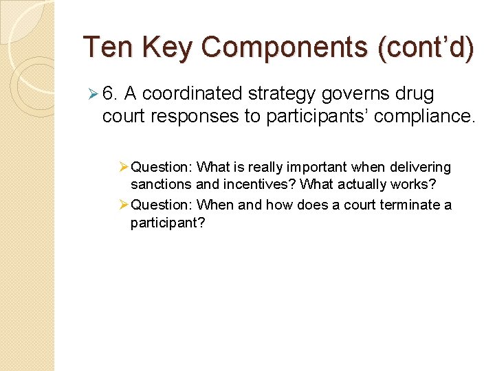 Ten Key Components (cont’d) Ø 6. A coordinated strategy governs drug court responses to