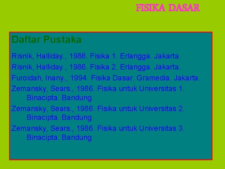 FISIKA DASAR Daftar Pustaka Risnik, Halliday. , 1986. Fisika 1. Erlangga. Jakarta. Risnik, Halliday.