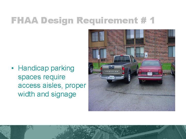 FHAA Design Requirement # 1 • Handicap parking spaces require access aisles, proper width