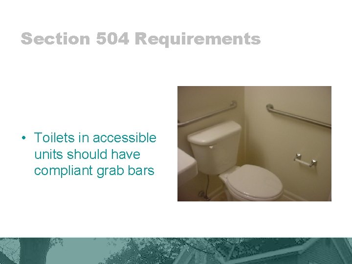 Section 504 Requirements • Toilets in accessible units should have compliant grab bars 