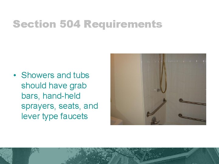 Section 504 Requirements • Showers and tubs should have grab bars, hand-held sprayers, seats,