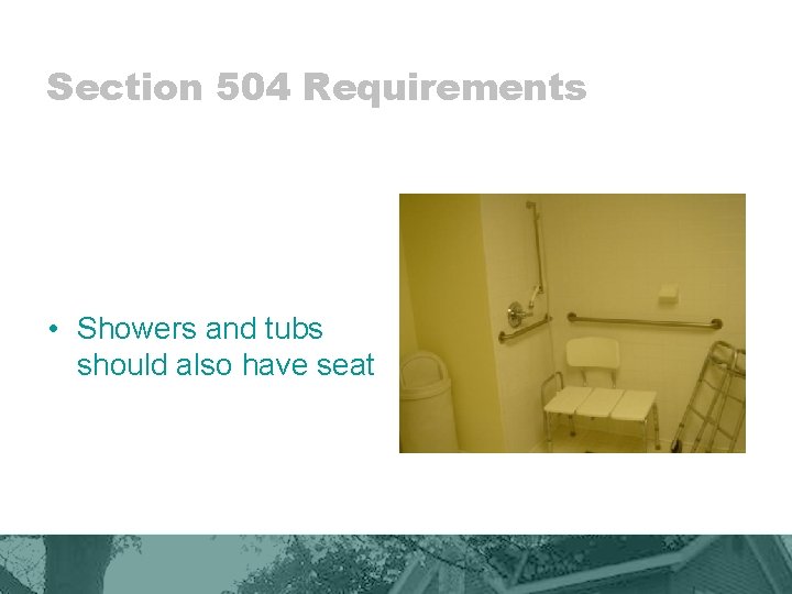 Section 504 Requirements • Showers and tubs should also have seat 