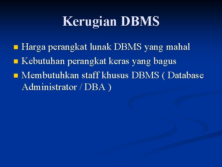 Kerugian DBMS Harga perangkat lunak DBMS yang mahal n Kebutuhan perangkat keras yang bagus