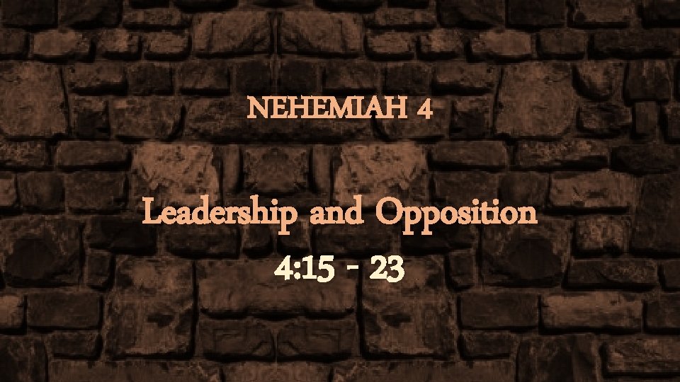 NEHEMIAH 4 Leadership and Opposition 4: 15 - 23 
