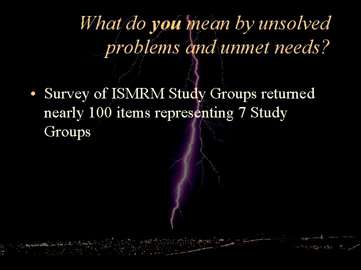 What do you mean by unsolved problems and unmet needs? • Survey of ISMRM