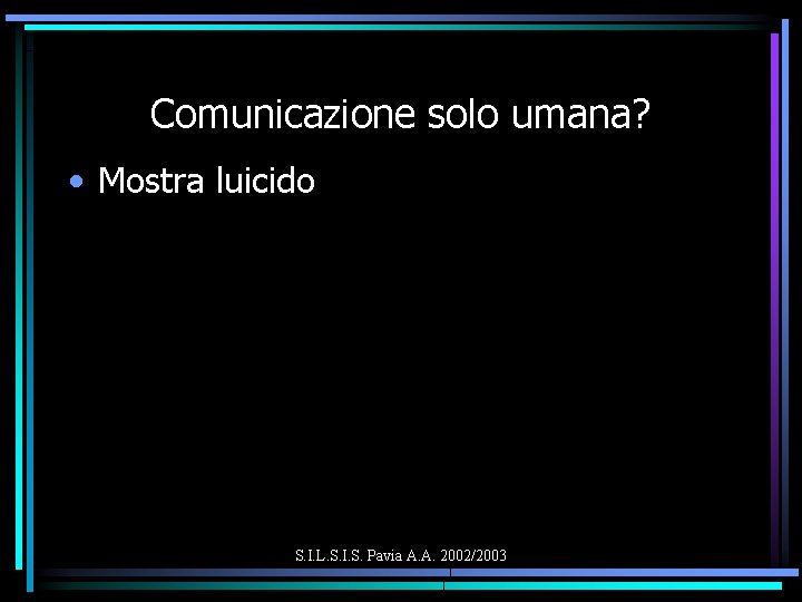 Comunicazione solo umana? • Mostra luicido S. I. L. S. I. S. Pavia A.