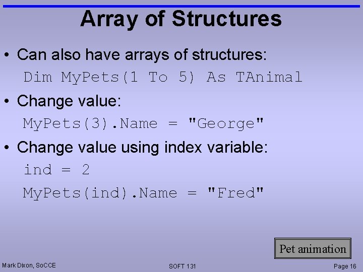 Array of Structures • Can also have arrays of structures: Dim My. Pets(1 To